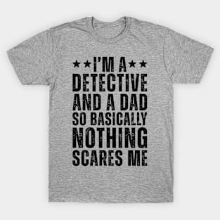 I'M A Detective And A Dad So Basically Nothing Scares Me T-Shirt